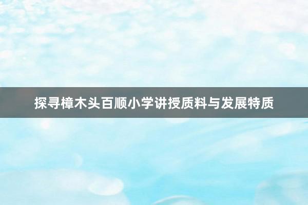 探寻樟木头百顺小学讲授质料与发展特质