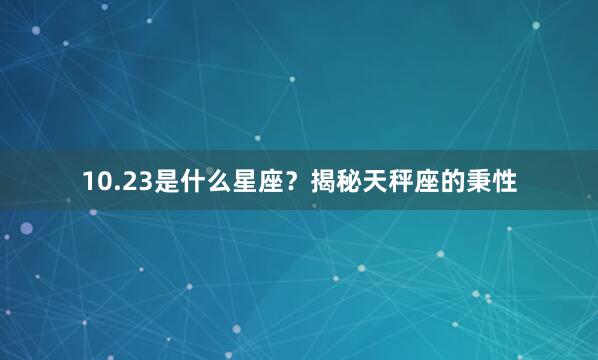 10.23是什么星座？揭秘天秤座的秉性